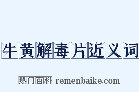 牛黄解毒片近义词是什么意思的图片